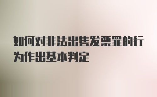 如何对非法出售发票罪的行为作出基本判定