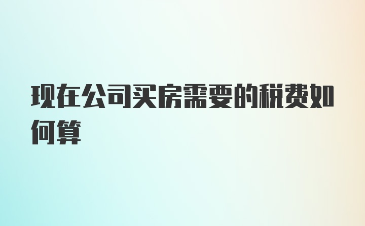 现在公司买房需要的税费如何算