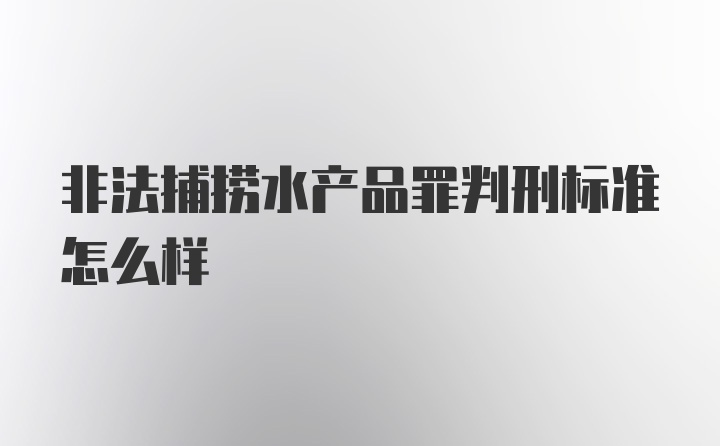 非法捕捞水产品罪判刑标准怎么样