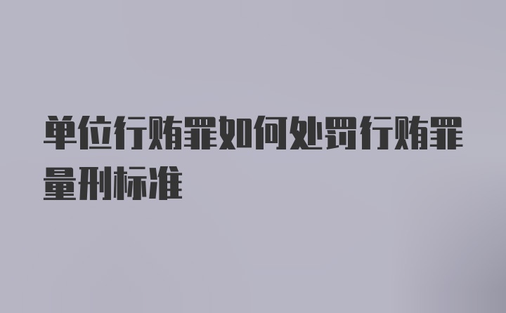 单位行贿罪如何处罚行贿罪量刑标准