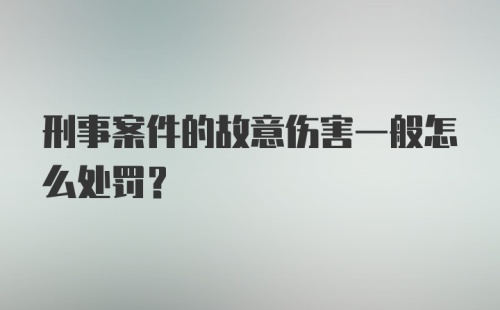 刑事案件的故意伤害一般怎么处罚？