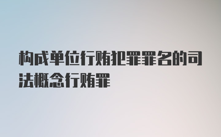 构成单位行贿犯罪罪名的司法概念行贿罪