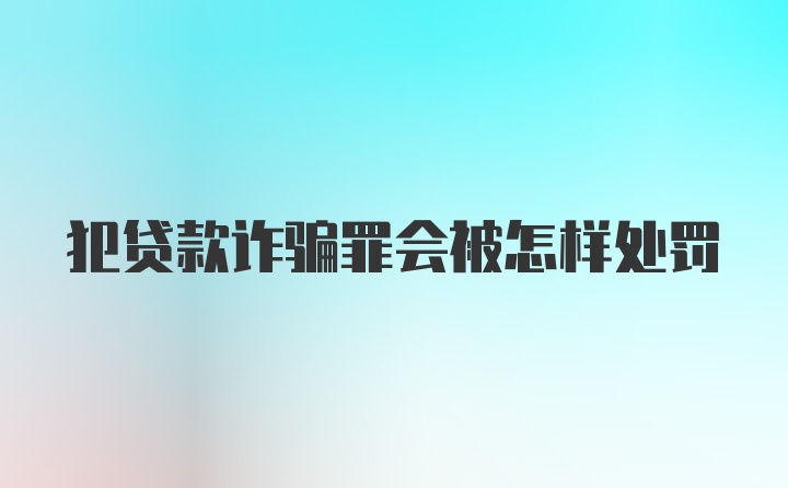 犯贷款诈骗罪会被怎样处罚