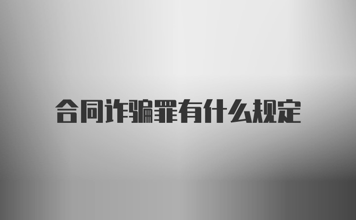 合同诈骗罪有什么规定