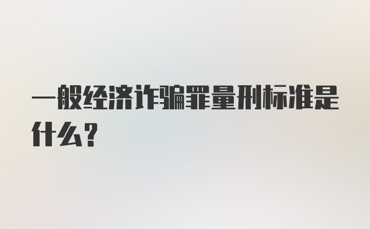 一般经济诈骗罪量刑标准是什么？