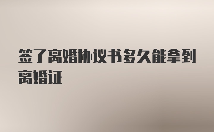 签了离婚协议书多久能拿到离婚证