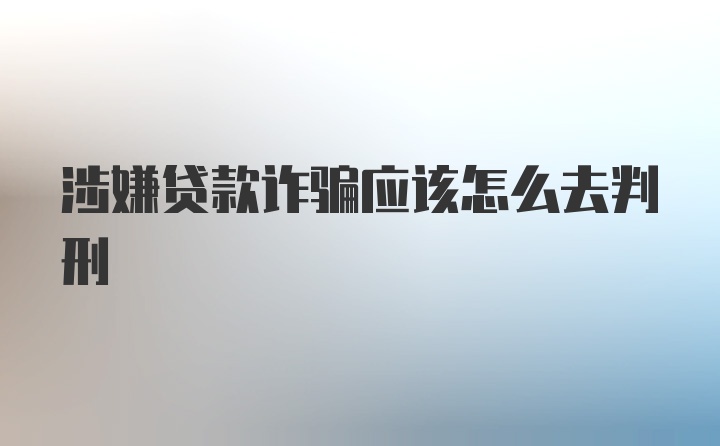 涉嫌贷款诈骗应该怎么去判刑