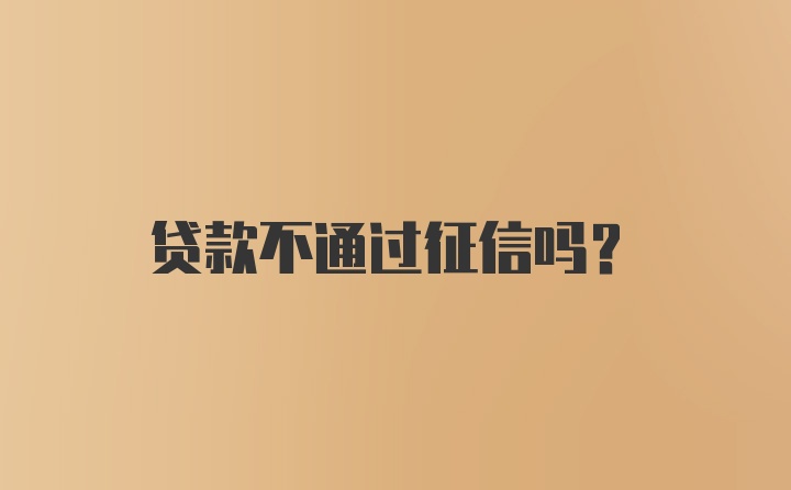 贷款不通过征信吗？