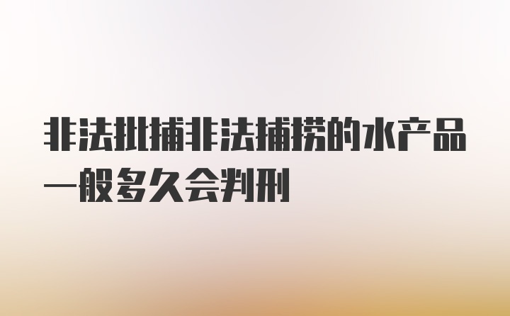 非法批捕非法捕捞的水产品一般多久会判刑