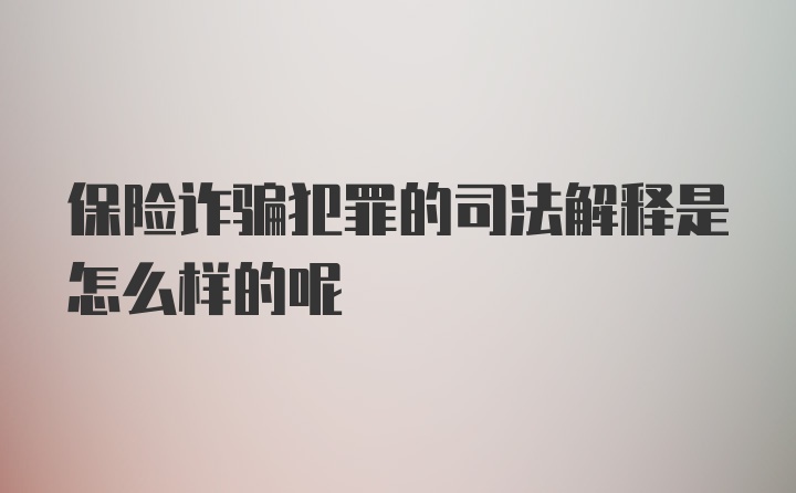 保险诈骗犯罪的司法解释是怎么样的呢