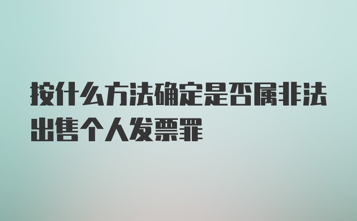 按什么方法确定是否属非法出售个人发票罪