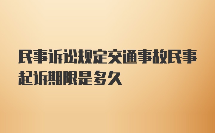 民事诉讼规定交通事故民事起诉期限是多久