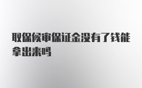 取保候审保证金没有了钱能拿出来吗