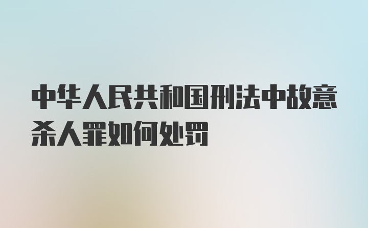 中华人民共和国刑法中故意杀人罪如何处罚