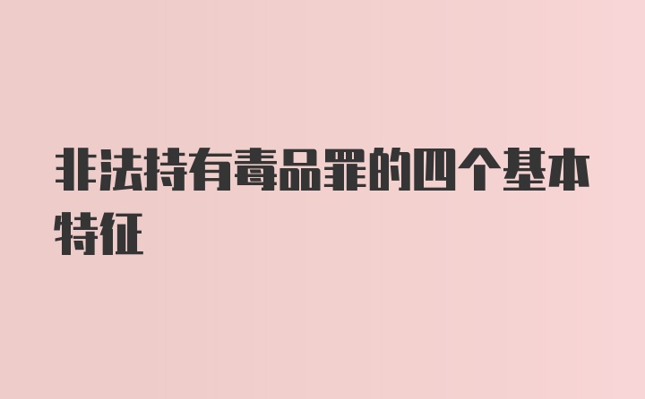 非法持有毒品罪的四个基本特征