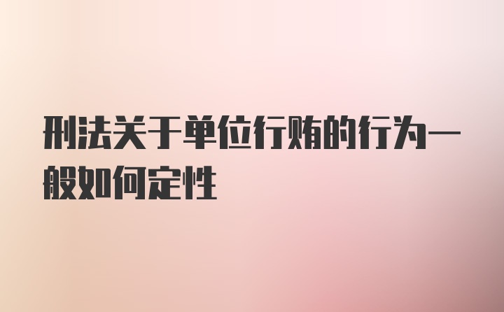 刑法关于单位行贿的行为一般如何定性