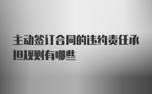 主动签订合同的违约责任承担规则有哪些