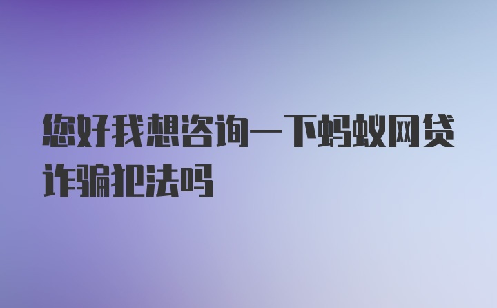 您好我想咨询一下蚂蚁网贷诈骗犯法吗