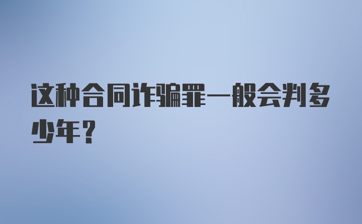 这种合同诈骗罪一般会判多少年？