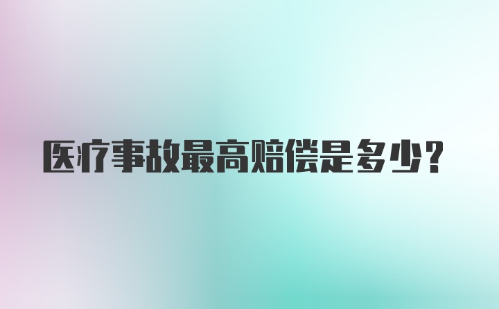 医疗事故最高赔偿是多少？