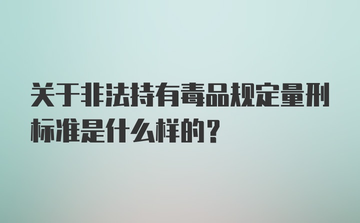 关于非法持有毒品规定量刑标准是什么样的?