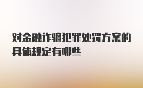 对金融诈骗犯罪处罚方案的具体规定有哪些