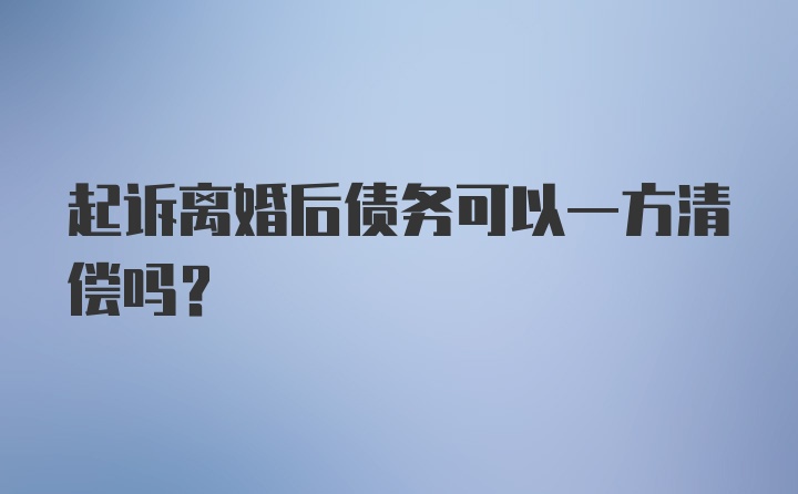 起诉离婚后债务可以一方清偿吗？