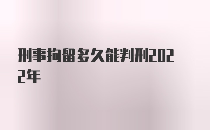 刑事拘留多久能判刑2022年