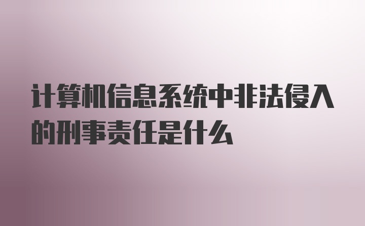 计算机信息系统中非法侵入的刑事责任是什么