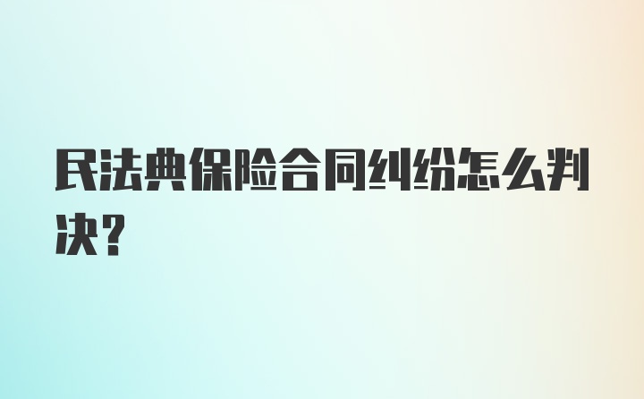 民法典保险合同纠纷怎么判决？