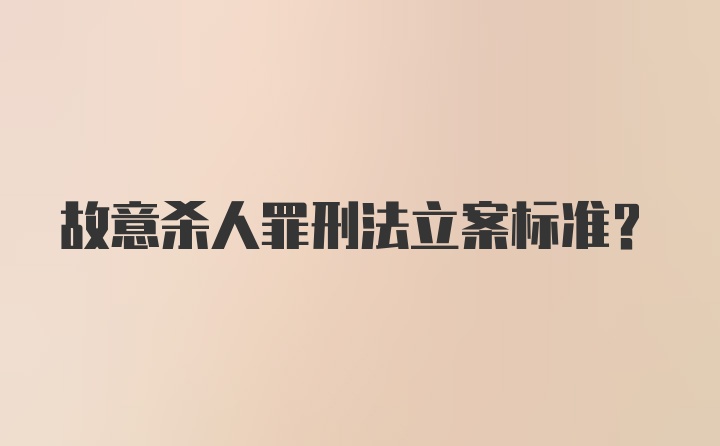 故意杀人罪刑法立案标准?