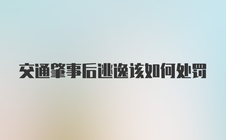 交通肇事后逃逸该如何处罚