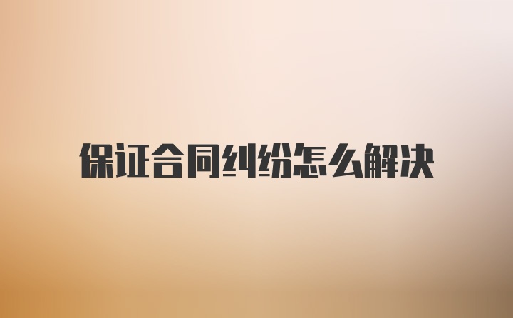 保证合同纠纷怎么解决