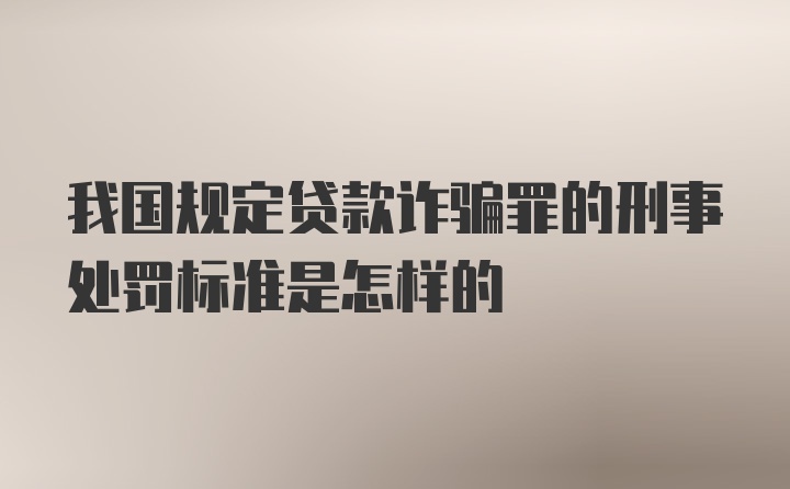 我国规定贷款诈骗罪的刑事处罚标准是怎样的