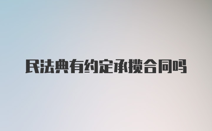 民法典有约定承揽合同吗