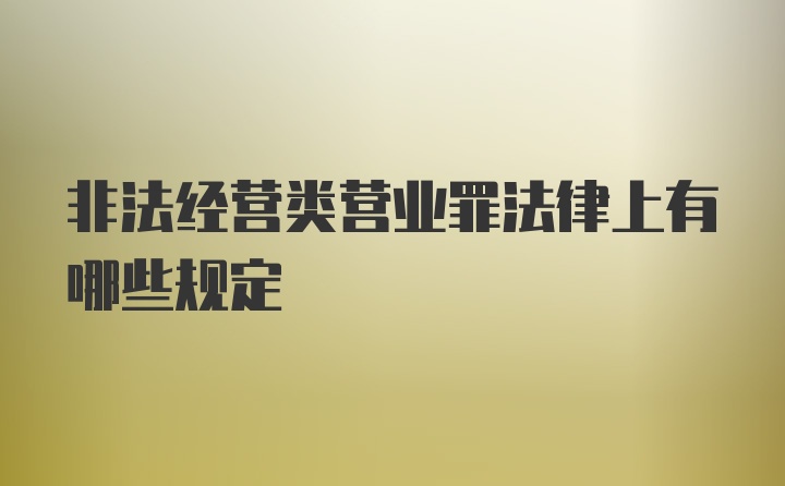 非法经营类营业罪法律上有哪些规定