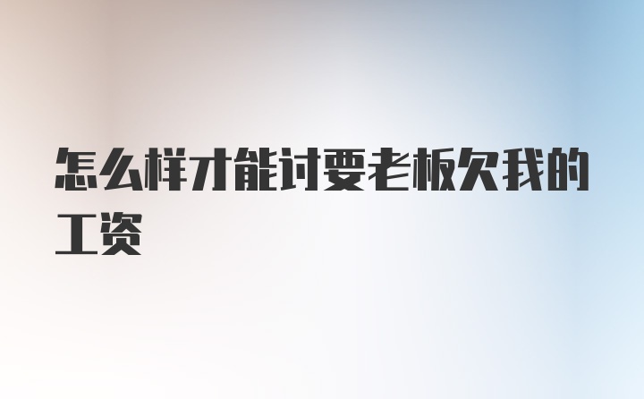 怎么样才能讨要老板欠我的工资