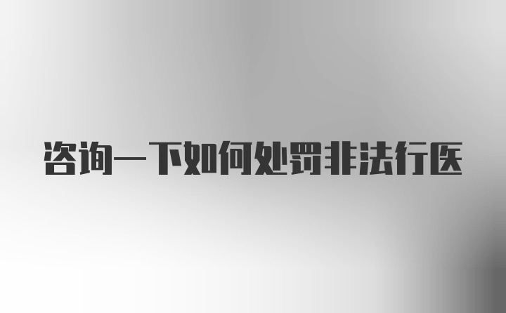 咨询一下如何处罚非法行医