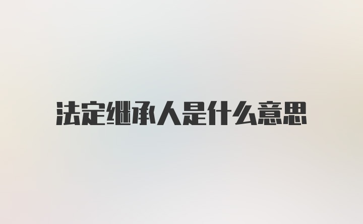 法定继承人是什么意思