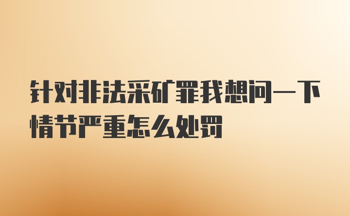 针对非法采矿罪我想问一下情节严重怎么处罚