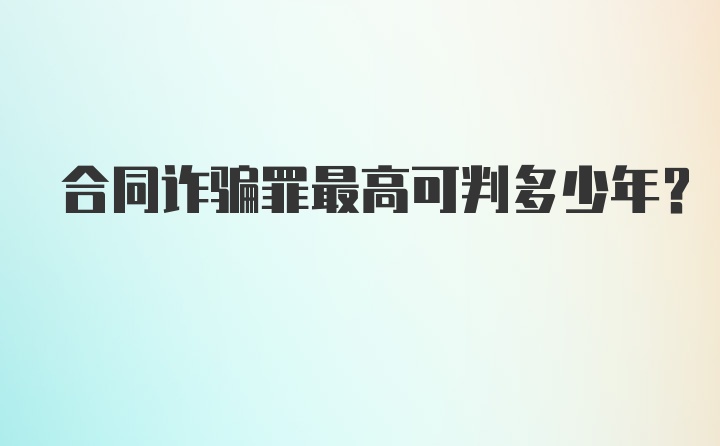 合同诈骗罪最高可判多少年？