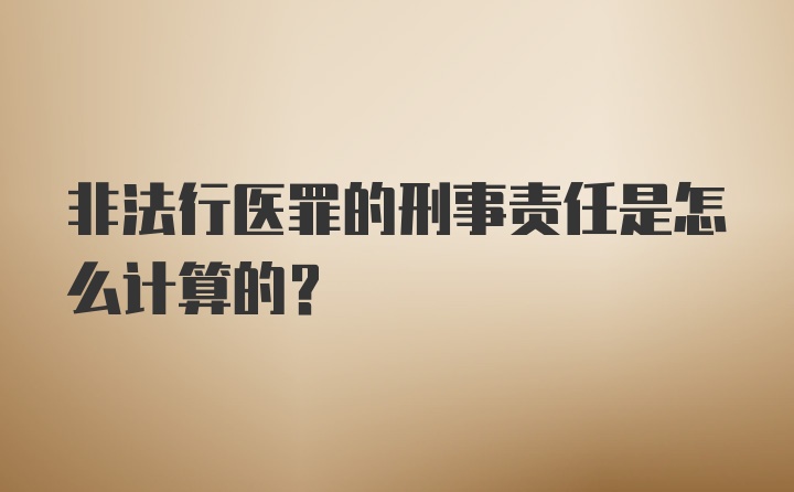 非法行医罪的刑事责任是怎么计算的？