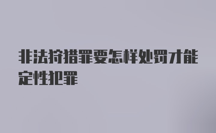 非法狩猎罪要怎样处罚才能定性犯罪