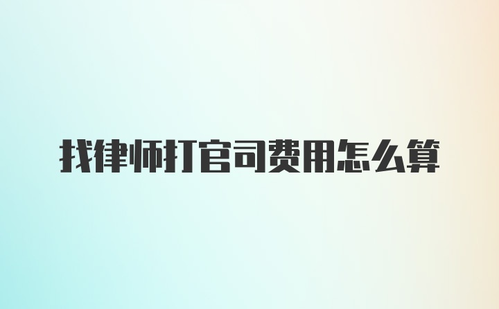 找律师打官司费用怎么算