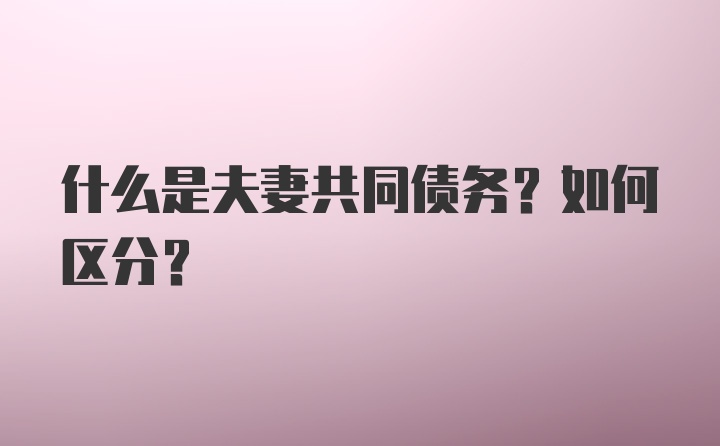 什么是夫妻共同债务？如何区分？