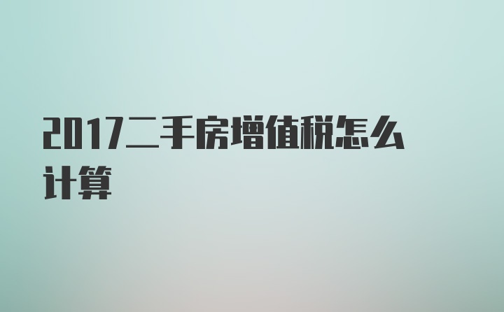 2017二手房增值税怎么计算