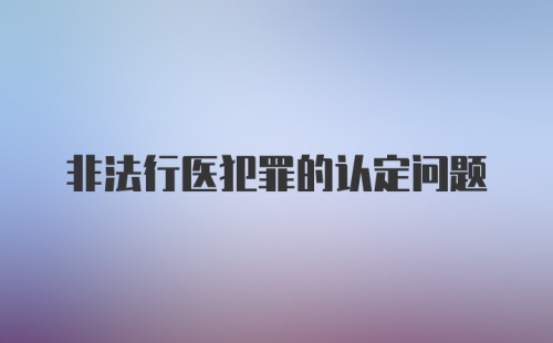 非法行医犯罪的认定问题