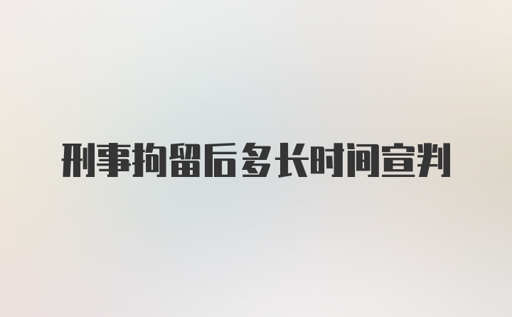 刑事拘留后多长时间宣判