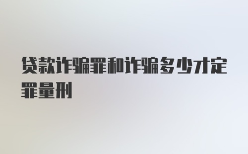 贷款诈骗罪和诈骗多少才定罪量刑