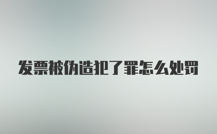 发票被伪造犯了罪怎么处罚